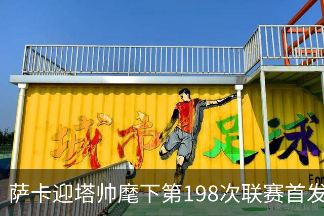 萨卡迎塔帅麾下第198次联赛首发，比其他阿森纳球员多10+次
