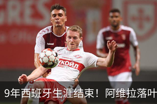 9年西班牙生涯结束！阿维拉落叶归根，独立竞技捡到宝了？
